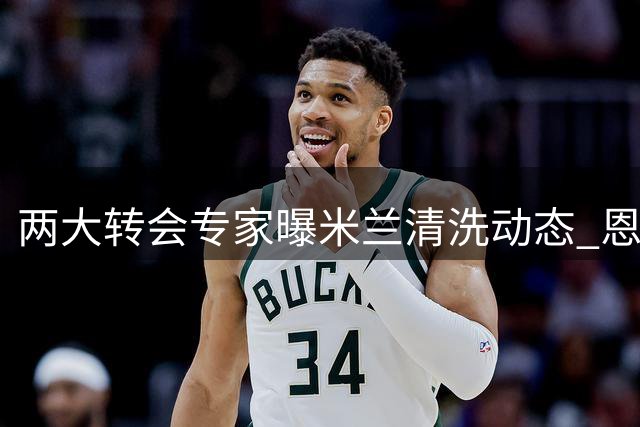 两大转会专家曝米兰清洗动态 恩昆库倾向回归莱比锡
