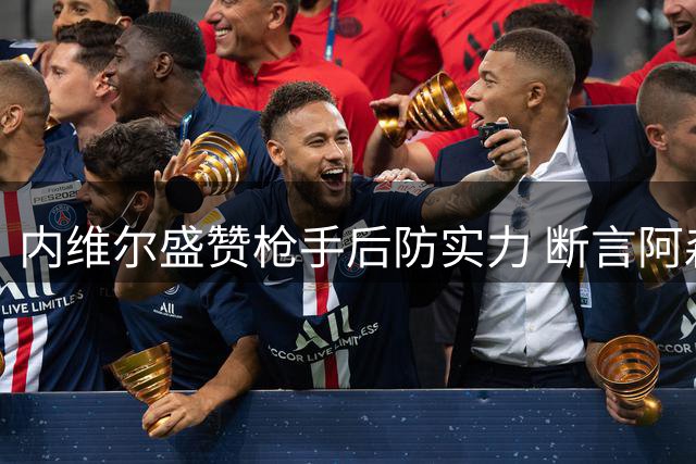 内维尔盛赞枪手后防实力 断言阿森纳能成功卫冕