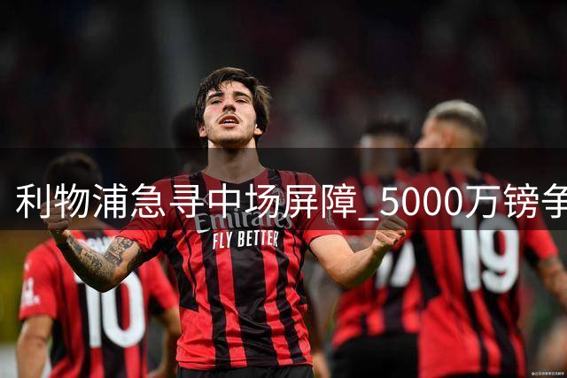 利物浦急寻中场屏障 5000万镑争夺美国国脚后腰