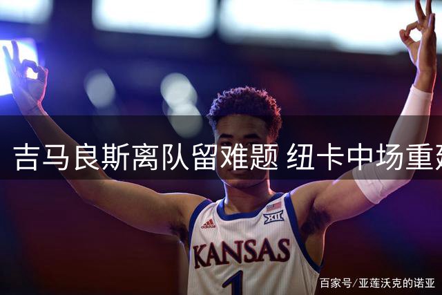 吉马良斯离队留难题 纽卡中场重建面临考验