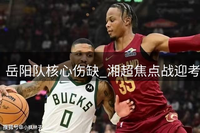 岳阳队核心伤缺 湘超焦点战迎考验