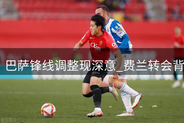 巴萨锋线调整现深意 费兰转会背后暗藏玄机