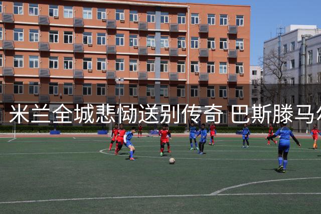 米兰全城悲恸送别传奇 巴斯滕马尔蒂尼等名宿为巴雷西抬棺
