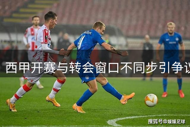 西甲开赛与转会窗口不同步引争议