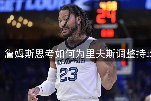 詹姆斯思考如何为里夫斯调整持球比例