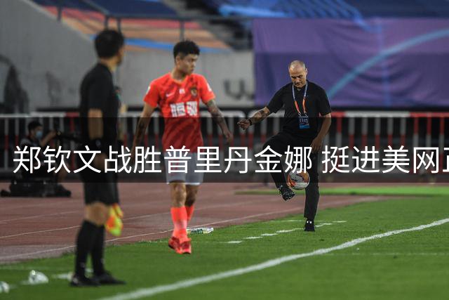 郑钦文战胜普里丹金娜 挺进美网正赛