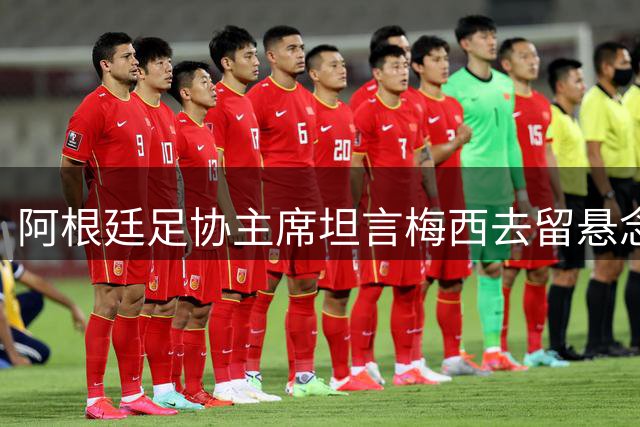 阿根廷足协主席坦言梅西去留悬念：国家队大门永不关闭