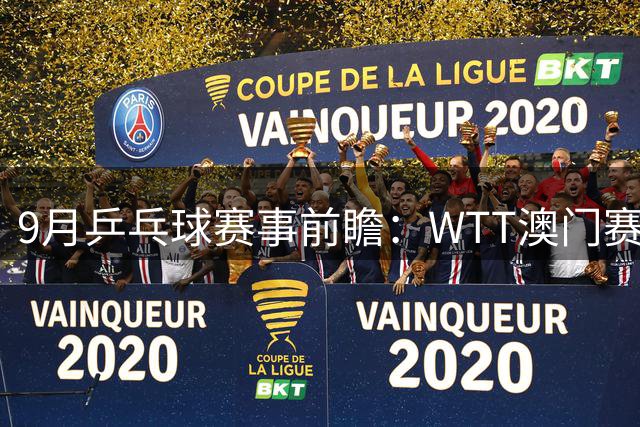 9月乒乓球赛事前瞻：WTT澳门赛王楚钦复出 亚运会激战日本