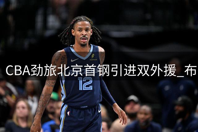 CBA劲旅北京首钢引进双外援 布朗携桑普森强势加盟